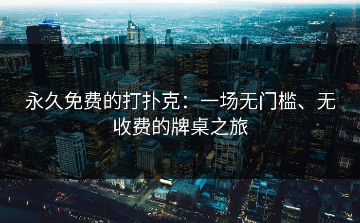 永久免费的打扑克：一场无门槛、无收费的牌桌之旅