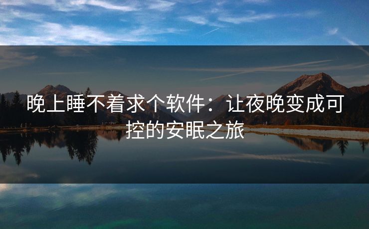 晚上睡不着求个软件：让夜晚变成可控的安眠之旅