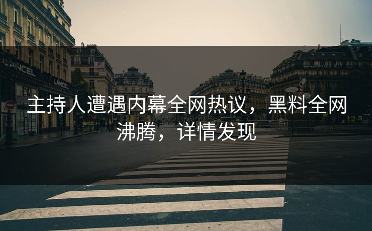 主持人遭遇内幕全网热议，黑料全网沸腾，详情发现