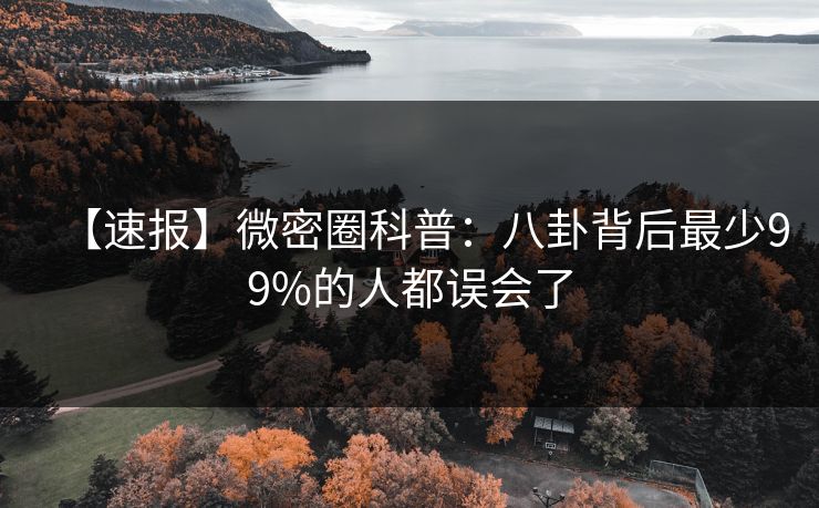 【速报】微密圈科普：八卦背后最少99%的人都误会了