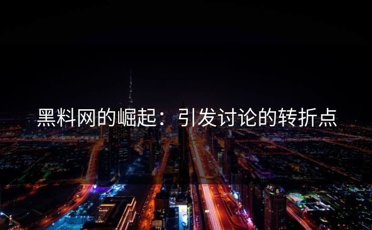 黑料网的崛起：引发讨论的转折点